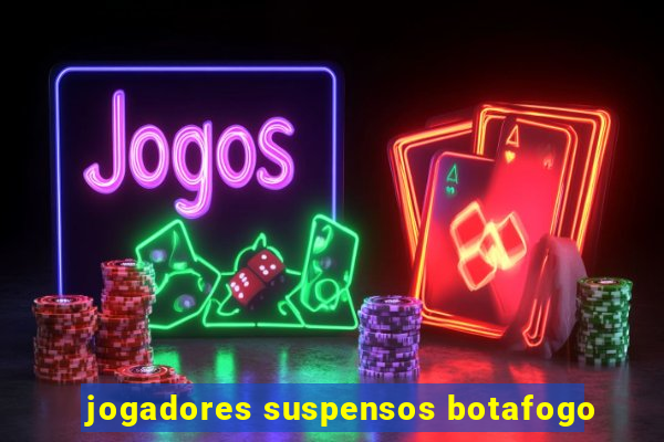 jogadores suspensos botafogo