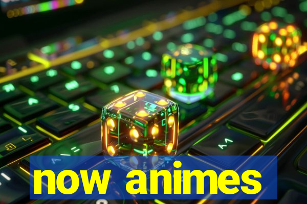 now animes