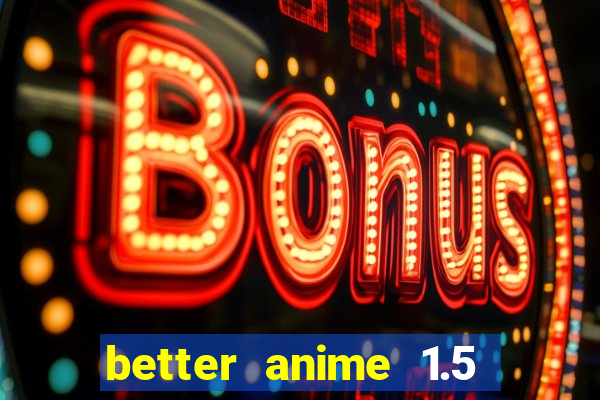 better anime 1.5 apk download