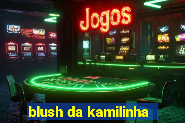 blush da kamilinha