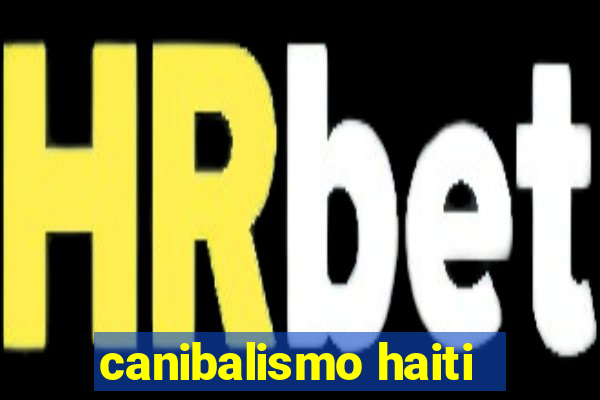 canibalismo haiti