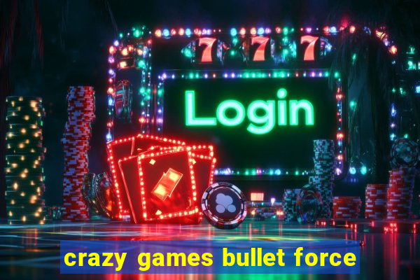 crazy games bullet force