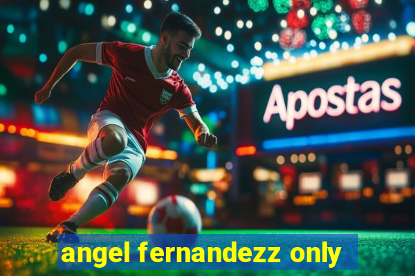 angel fernandezz only