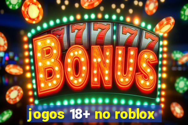 jogos 18+ no roblox