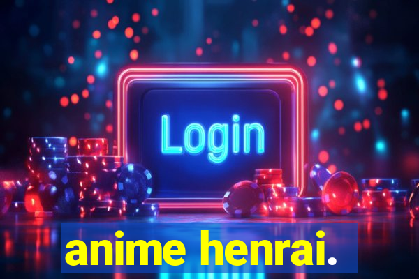 anime henrai.