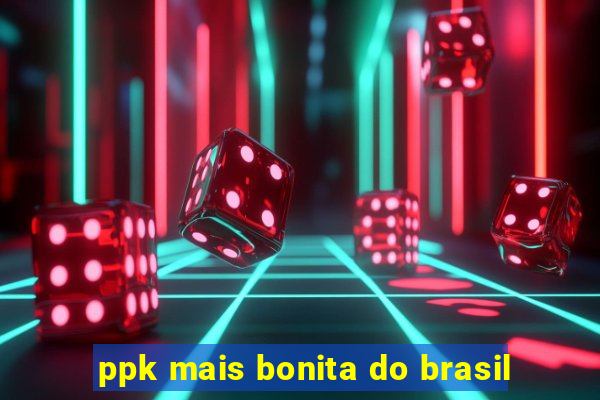 ppk mais bonita do brasil