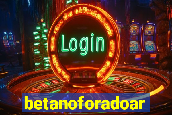 betanoforadoar