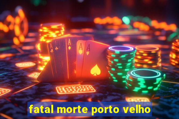 fatal morte porto velho