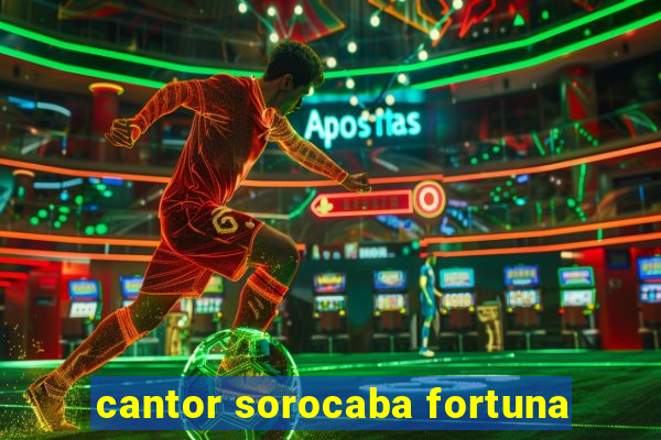 cantor sorocaba fortuna